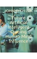 Future Artificial Intelligent Owning Human Mind Influence