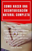 Como Hacer Una Desintoxicación Natural Completa: Elimina Las Toxinas de Tu Hígado, Desintoxicar Tu Cuerpo Antes de Iniciar Una Dieta, Expulsa El Tabaco de Tus Arterias