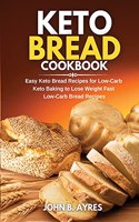 Keto Bread Cookbook: Easy Keto Bread Recipes for Low-Carb Keto Baking to Lose Weight Fast Low-Carb Bread Recipes