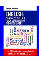 English: Phrasal Verbs Fast Track Learning for French Speakers: The 100 most used English phrasal verbs with 600 phrase examples.(English for French Speakers)