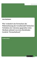Wie verändert das Fernsehen die Wahrnehmung der Gesellschaft? Kritisches Verhalten der Literatur gegenüber dem Medium anhand von Arno Reinfranks Gedicht 