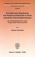 Privatisierung, Regulierung Und Wettbewerbselemente in Einem Naturlichen Infrastrukturmonopol: Ein Ordnungsokonomischer Ansatz Bezogen Auf Die Wasserwirtschaft