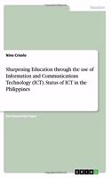 Sharpening Education through the use of Information and Communications Technology (ICT). Status of ICT in the Philippines