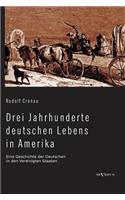 Drei Jahrhunderte deutschen Lebens in Amerika. Eine Geschichte der Deutschen in den Vereinigten Staaten: Mit über 200 Abbildungen