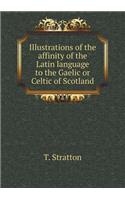 Illustrations of the affinity of the Latin language to the Gaelic or Celtic of Scotland: (English)