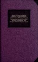 Manual Of Forms For Baptism, Admission To The Communion, Administration Of The Lord's Supper, Marriage And Funerals, Ordination Of Elders And Deacons, . And Discipline Of The Presbyterian Church