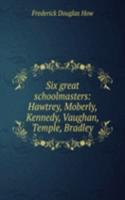 Six great schoolmasters: Hawtrey, Moberly, Kennedy, Vaughan, Temple, Bradley