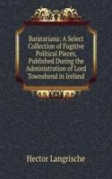 Baratariana: A Select Collection of Fugitive Political Pieces, Published During the Administration of Lord Townshend in Ireland