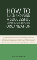 How to Build and Fund A Successful Grassroots Esports Organization: This book is designed to give you the blueprint on how to build and fund an esport organization