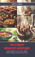 Ultimate Breakfast Recipe Book: Indulge in Muffins, Scones, Pancakes, Waffles, Biscuits, Frittatas, and Other Morning Delights