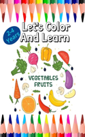 Let's color and Learn: Fruits And Vegetables: Fun coloring with fruits and vegetables for toddlers.