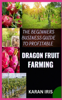 Beginners Business Guide to Profitable Dragon Fruit Farming: Essential Techniques for Building a Thriving Dragon Fruit Business