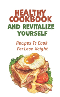 Healthy Cookbook And Revitalize Yourself: Recipes To Cook For Lose Weight: Healthy Dinner Recipes To Lose Weight