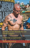 Aprende a Ser Resistente con David Goggins.: El Arte de la Superación.