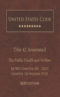 United States Code Annotated Title 42 The Public Health and Welfare 2020 Edition §§9831 Chapter 105 - 12213 Chapter 126 Volume 19/21