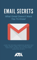 Email Secrets (What Gmail Doesn't Want You To Know): Learn The Top Email Marketing Secrets That Gmail Doesn't Want You To Know. Master Them & Get The Most Out Of Your Email Marketing Efforts