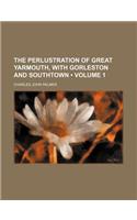 The Perlustration of Great Yarmouth, with Gorleston and Southtown (Volume 1)