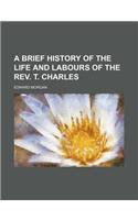 A Brief History of the Life and Labours of the REV. T. Charles