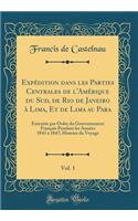 Expédition dans les Parties Centrales de l'Amérique du Sud, de Rio de Janeiro à Lima, Et de Lima au Para, Vol. 1: Exécutée par Ordre du Gouvernement Français Pendant les Années 1843 à 1847; Histoire du Voyage (Classic Reprint)