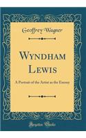 Wyndham Lewis: A Portrait of the Artist as the Enemy (Classic Reprint)