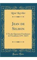 Jean de Silhon: L'Un des Quarante Fondateurs de l'Académie (159.-1667) (Classic Reprint)