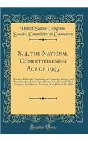 S. 4, the National Competitiveness Act of 1993: Hearings Before the Committee on Commerce, Science, and Transportation, United States Senate, One Hundred Third Congress, First Session, February 24, and March 25, 1993 (Classic Reprint)