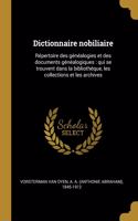 Dictionnaire nobiliaire: Répertoire des généalogies et des documents généalogiques: qui se trouvent dans la bibliothéque, les collections et les archives
