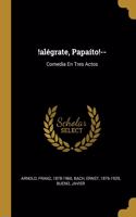 !alégrate, Papaíto!--: Comedia En Tres Actos