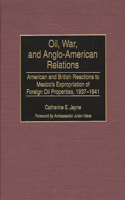 Oil, War, and Anglo-American Relations: American and British Reactions to Mexico's Expropriation of Foreign Oil Properties, 1937-1941