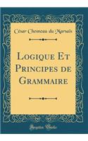 Logique Et Principes de Grammaire (Classic Reprint)