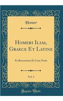 Homeri Ilias, Graece Et Latine, Vol. 2: Ex Recensione Et Cum Notis (Classic Reprint)