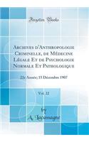Archives d'Anthropologie Criminelle, de Médecine Légale Et de Psychologie Normale Et Pathologique, Vol. 22: 22e Année; 15 Décembre 1907 (Classic Reprint)