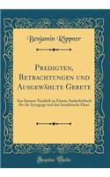 Predigten, Betrachtungen und Ausgewählte Gebete: Aus Seinem Nachlaß zu Einem Andachtsbuch für die Synagoge und das Israelitische Haus (Classic Reprint)