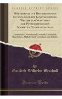 Wörterbuch Der Beschreibenden Botanik, Oder Die Kunstausdrücke, Welche Zum Verstehen Der Phytographischen Schriften Nothwendig Sind: Lateinisch-Deutsch Und Deutsch-Lateinisch Bearbeitet, Alphabetisch Geordnet Und Erklärt (Classic Reprint)