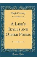 A Life's Idylls and Other Poems (Classic Reprint)