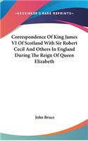 Correspondence Of King James VI Of Scotland With Sir Robert Cecil And Others In England During The Reign Of Queen Elizabeth