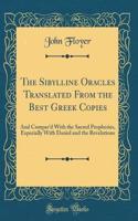 The Sibylline Oracles Translated from the Best Greek Copies: And Compar'd with the Sacred Prophesies, Especially with Daniel and the Revelations (Classic Reprint)