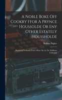 Noble Boke Off Cookry Ffor A Prynce Houssolde Or Eny Other Estately Houssholde