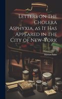 Letters on the Cholera Asphyxia, as it Has Appeared in the City of New-York