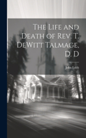 Life and Death of Rev. T. DeWitt Talmage, D. D