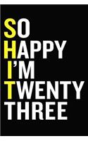 So Happy I'm Twenty Three: Funny 23 Year Old Journal Gift 6 x 9 Blank Lined Journaling Notebook / Gratitude Journal / Logbook / Bucket List