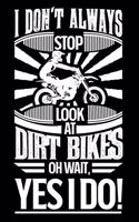 I Don't Always Stop Look At Dirt Bikes OH Wait Yes I Do