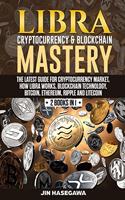 Libra Cryptocurrency & Blockchain Mastery: The Latest Guide for Cryptocurrency Market, How Libra Works, Blockchain Technology, Bitcoin, Ethereum, Ripple and Litecoin - 2 Books in 1