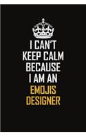 I Can't Keep Calm Because I Am An Emojis designer