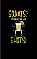 Squats I Thought You Said Shots!: Funny Fitness Quotes Journal For Workout Plan, Personal Fitness Coaches, Body Building, Muscle Power, Drinking Alcohol & Training Fans - 6x9 - 100 B