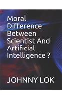 Moral Difference Between Scientist And Artificial Intelligence ?