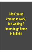I Don't Mind Coming To Work, But Waiting 8 Hours To Go Home Is Bullshit