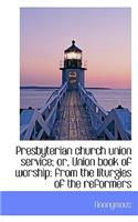 Presbyterian Church Union Service; Or, Union Book of Worship: From the Liturgies of the Reformers