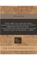 Dade 1688, the Country-Man's Kalender [Sic] for the Year of Christ 1688 Being the Leap Year ...: Calculated for the Meridian, or the Middle Part of England ... (1688)