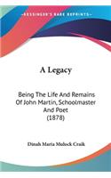 A Legacy: Being The Life And Remains Of John Martin, Schoolmaster And Poet (1878)